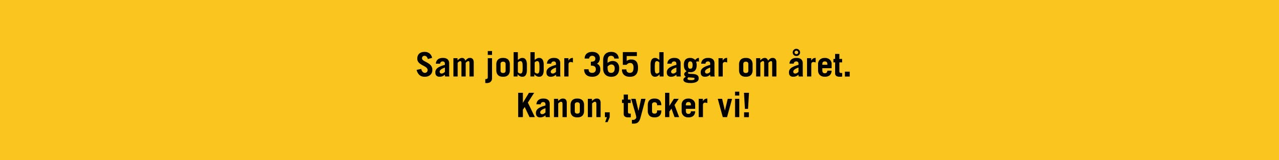 Sam jobbar 365 dagar om året. Kanon, tycker vi!